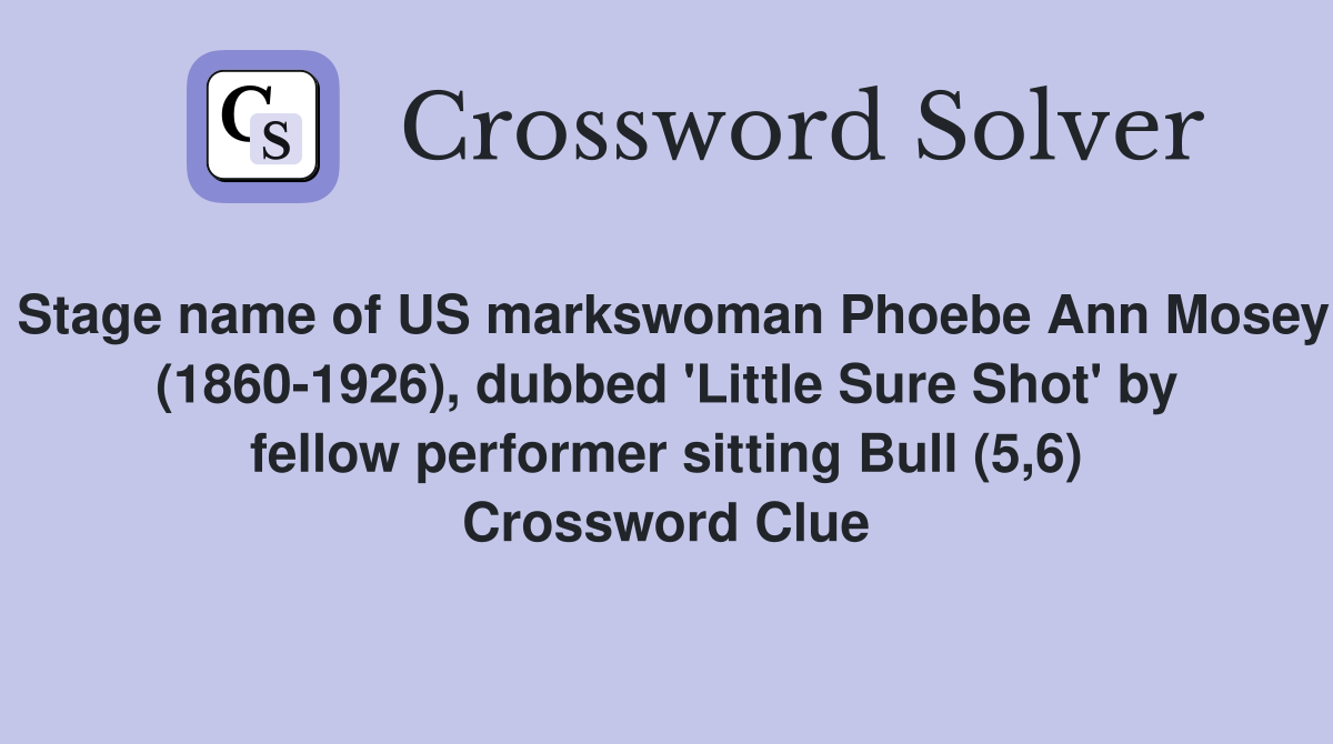 Stage name of US markswoman Phoebe Ann Mosey (1860-1926), dubbed 'Little Sure Shot' by fellow performer sitting Bull (5,6) Crossword Clue