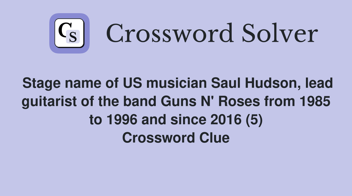 Stage name of US musician Saul Hudson, lead guitarist of the band Guns N' Roses from 1985 to 1996 and since 2016 (5) Crossword Clue