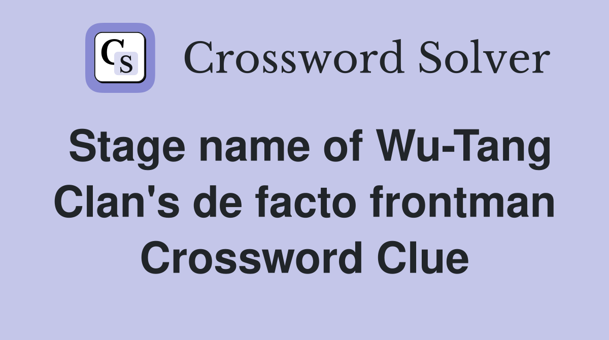 Stage name of Wu-Tang Clan's de facto frontman Crossword Clue