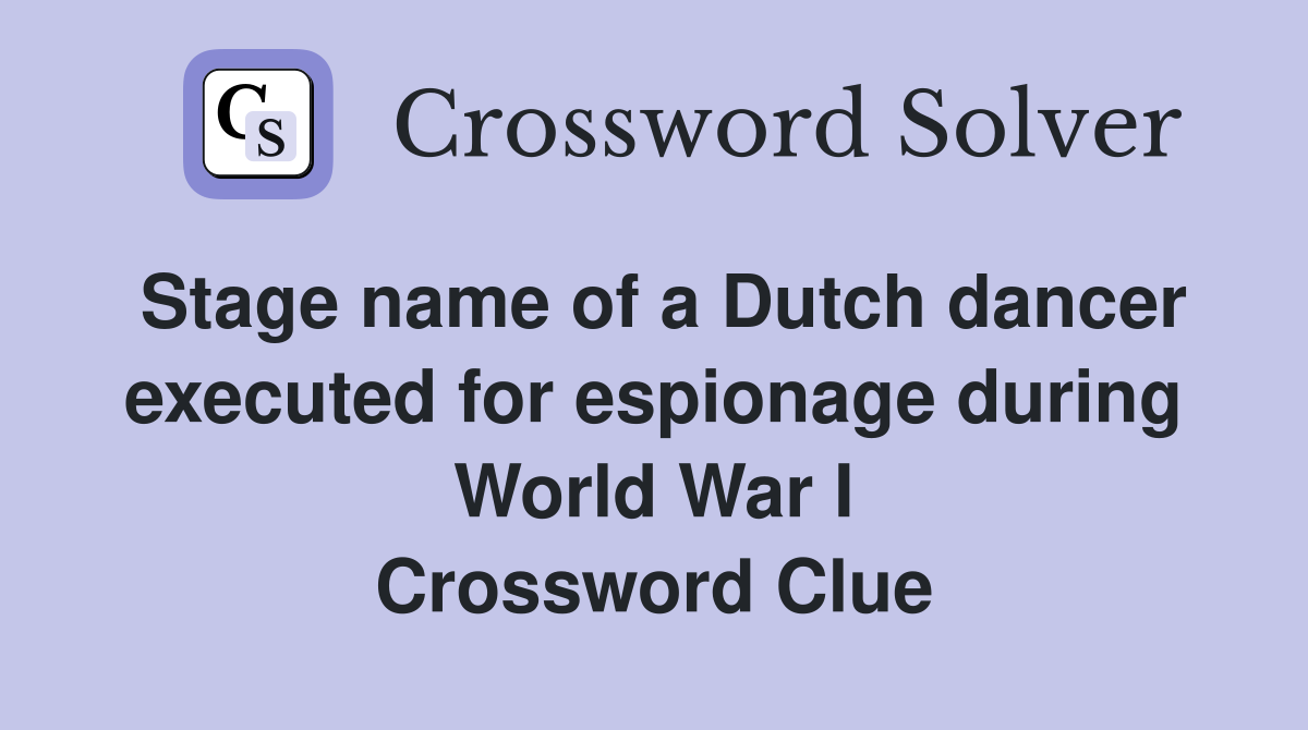 Stage name of a Dutch dancer executed for espionage during World War I Crossword Clue