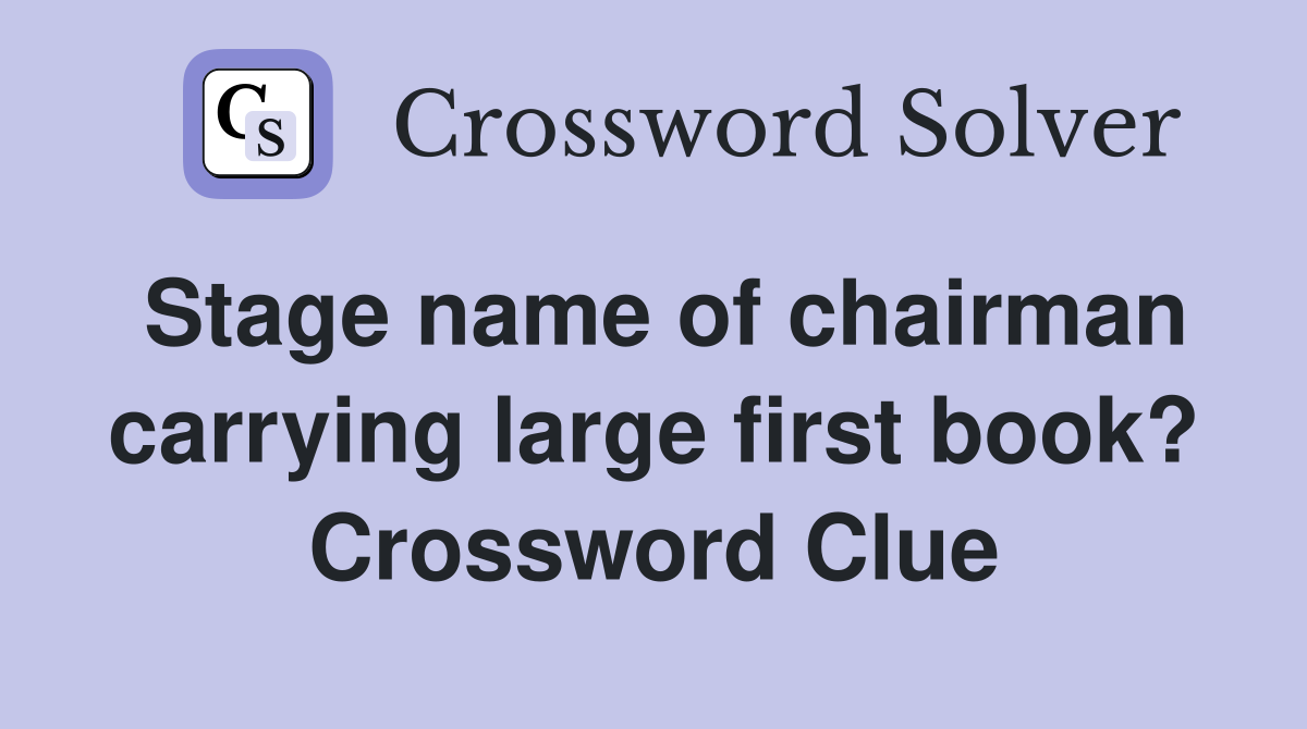 Stage name of chairman carrying large first book? Crossword Clue
