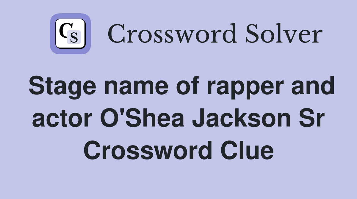 Stage name of rapper and actor O'Shea Jackson Sr Crossword Clue