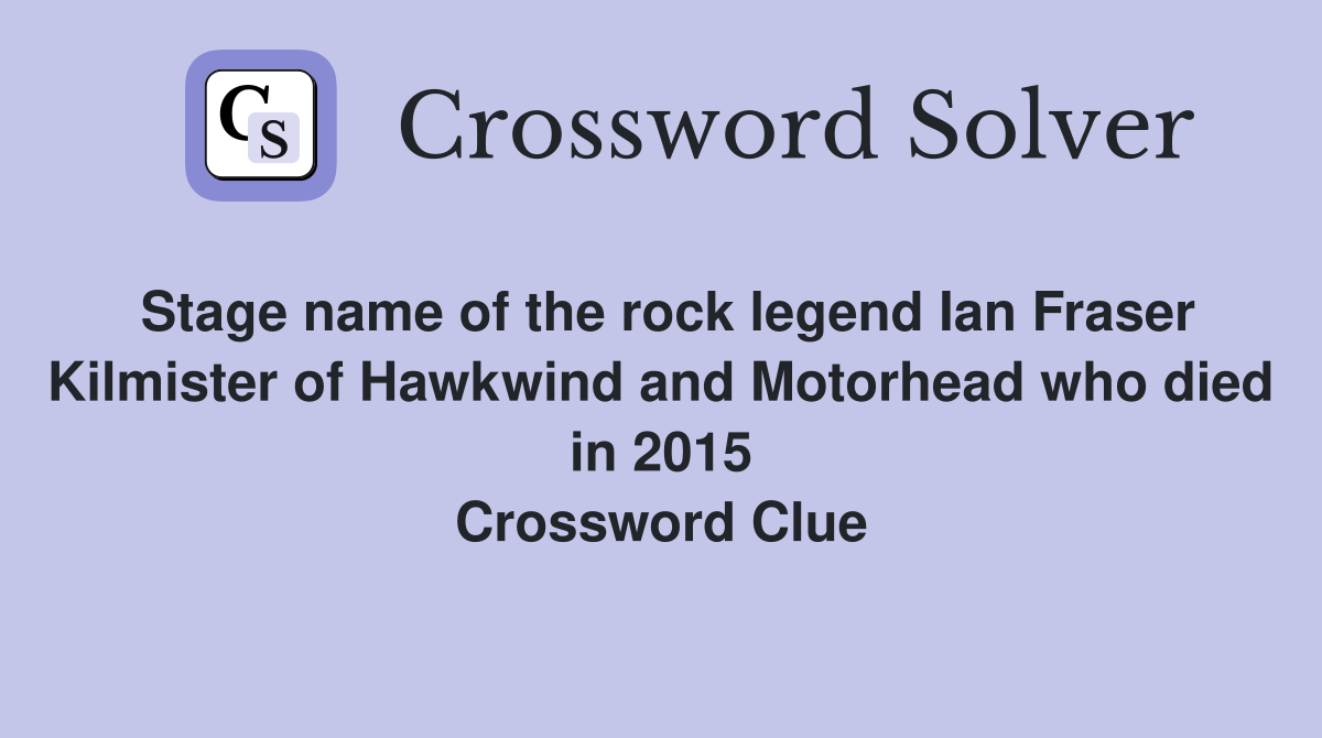 Stage name of the rock legend Ian Fraser Kilmister of Hawkwind and Motorhead who died in 2015 Crossword Clue