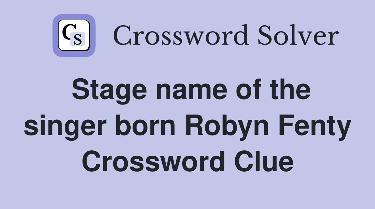 Stage name of the singer born Robyn Fenty Crossword Clue