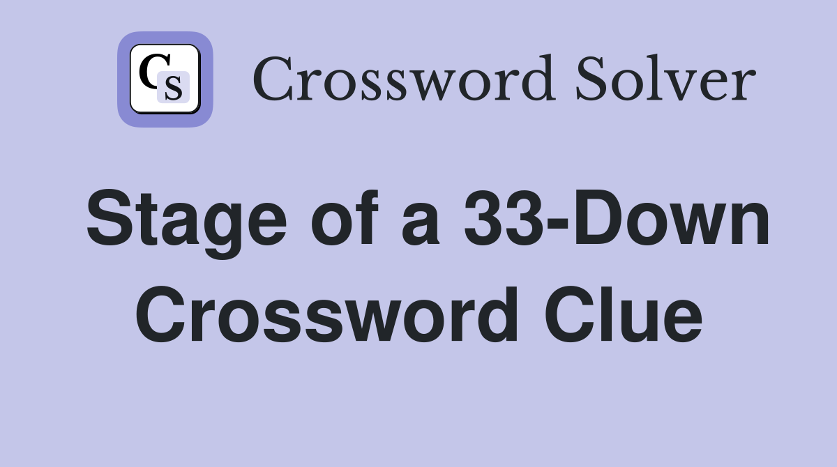 Stage of a 33-Down Crossword Clue