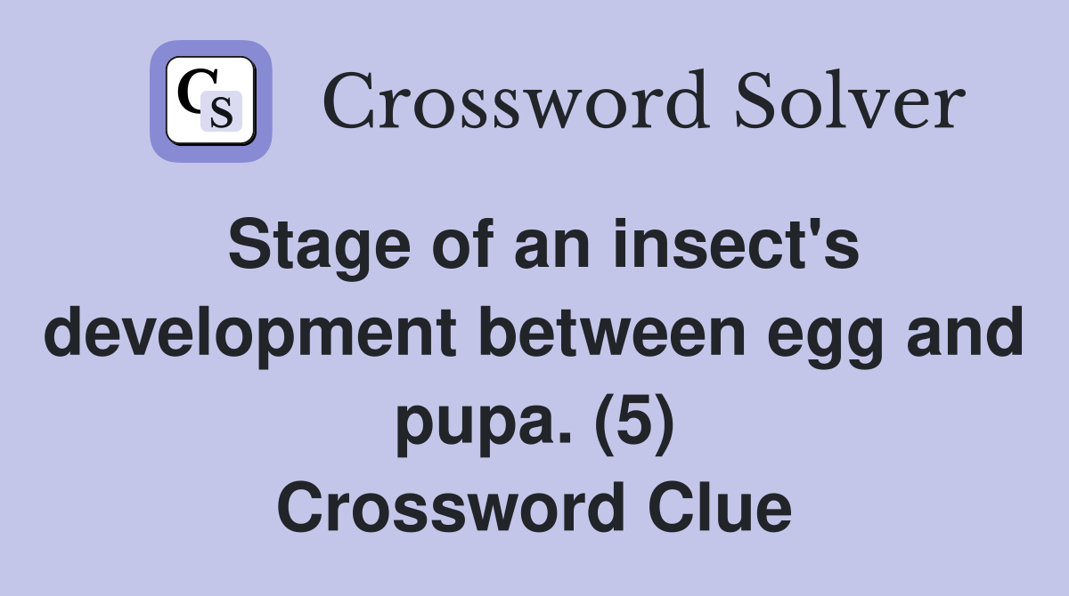 Stage of an insect's development between egg and pupa. (5) Crossword Clue