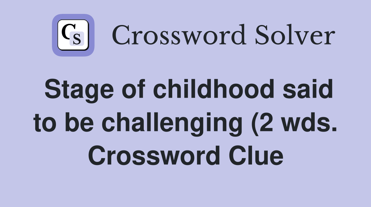 Stage of childhood said to be challenging (2 wds ) Crossword Clue Stage of childhood said to be challenging (2 wds ) Crossword Clue