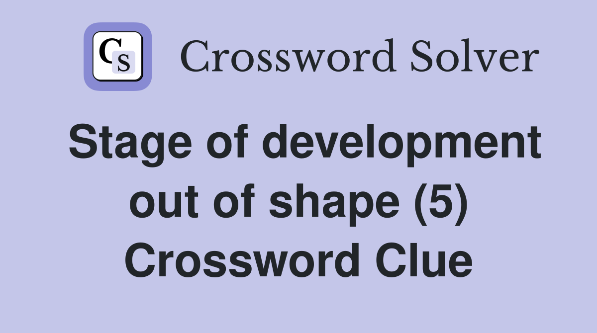 Stage of development out of shape (5) Crossword Clue