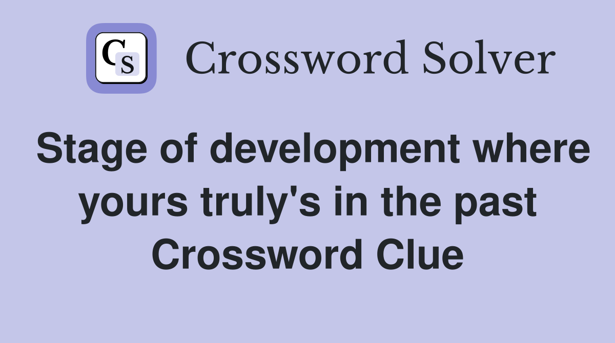 Stage of development where yours truly's in the past Crossword Clue