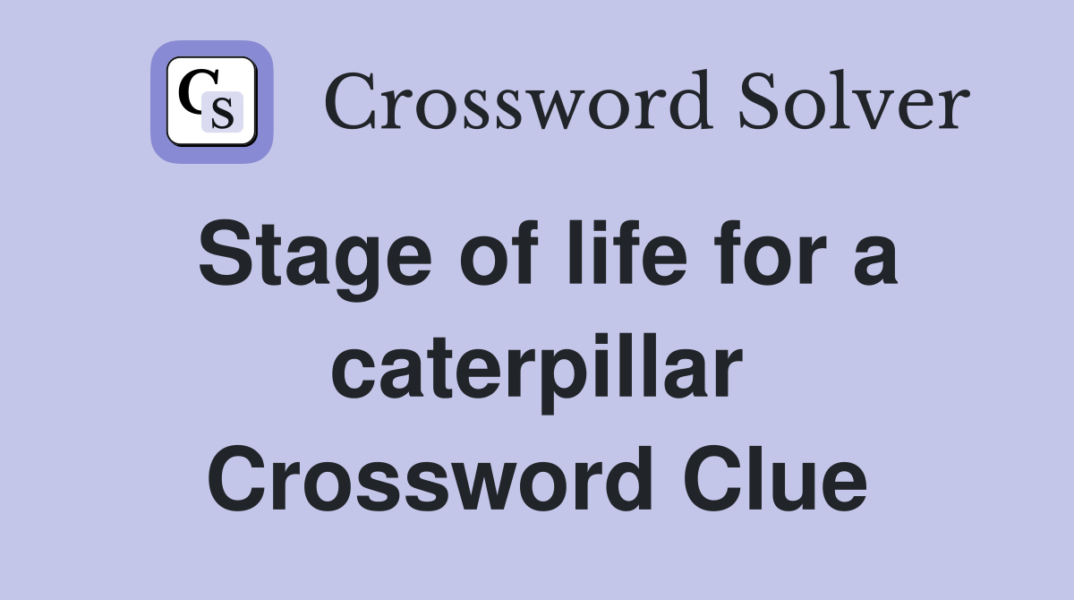 Stage of life for a caterpillar Crossword Clue