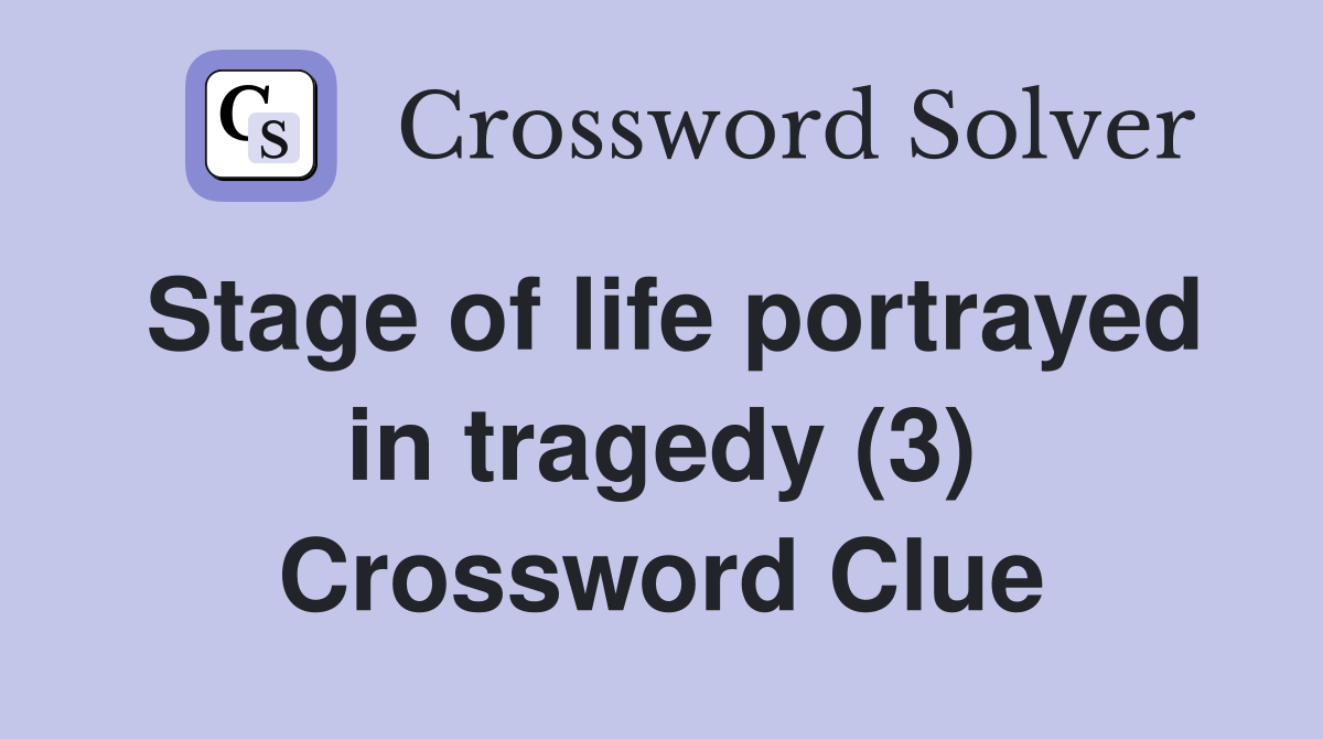 Stage of life portrayed in tragedy (3) Crossword Clue