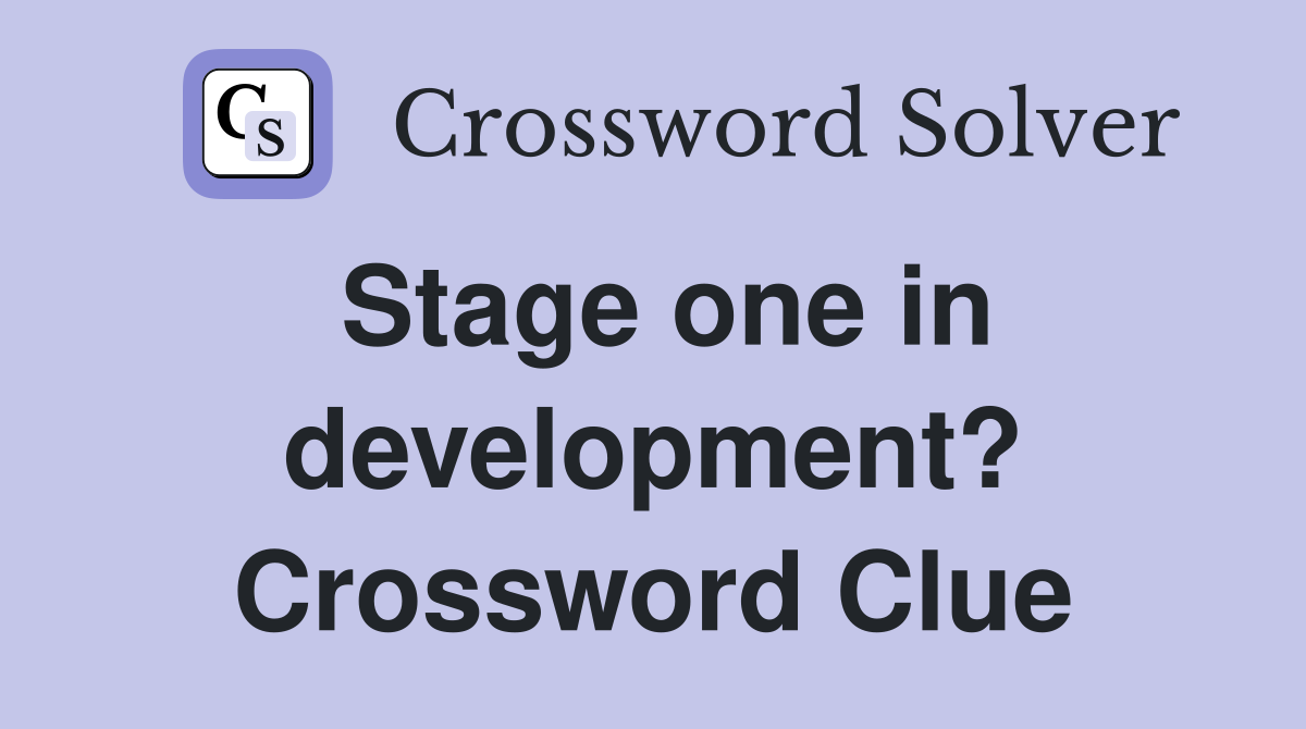 Stage one in development? Crossword Clue