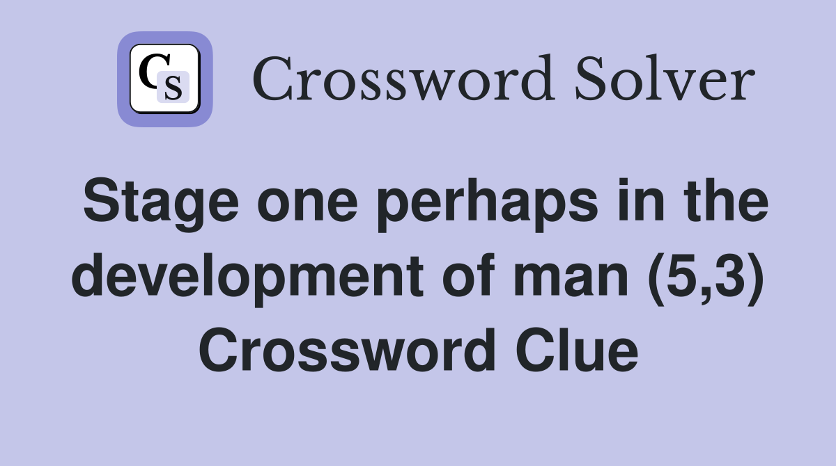 Stage one perhaps in the development of man (5,3) Crossword Clue
