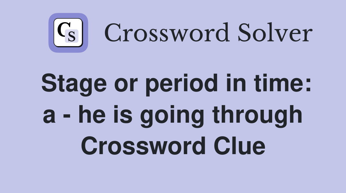 Stage or period in time: a - he is going through Crossword Clue