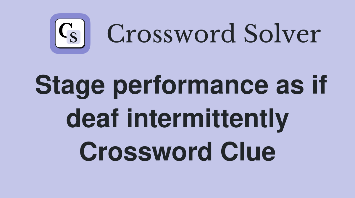 Stage performance as if deaf intermittently Crossword Clue