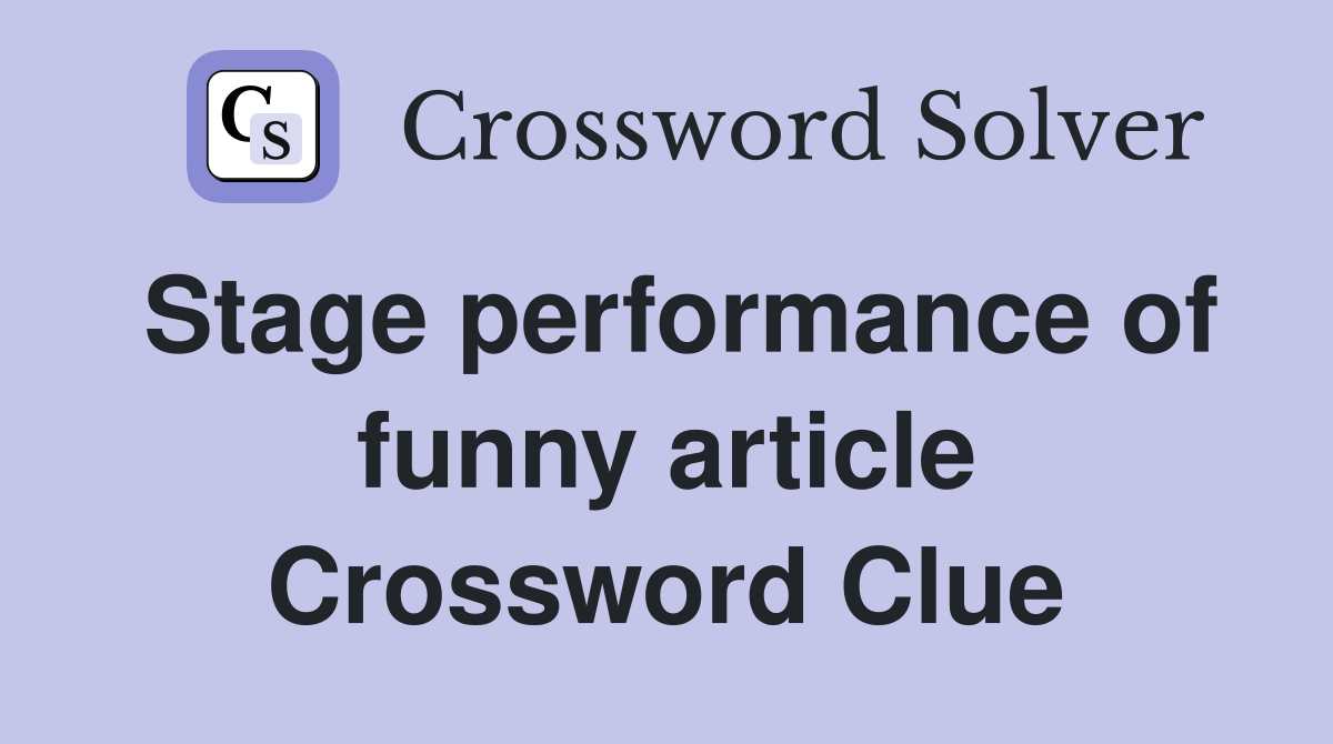 Stage performance of funny article Crossword Clue