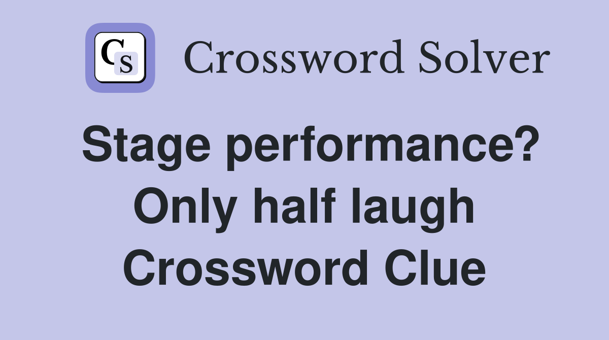 Stage performance? Only half laugh Crossword Clue