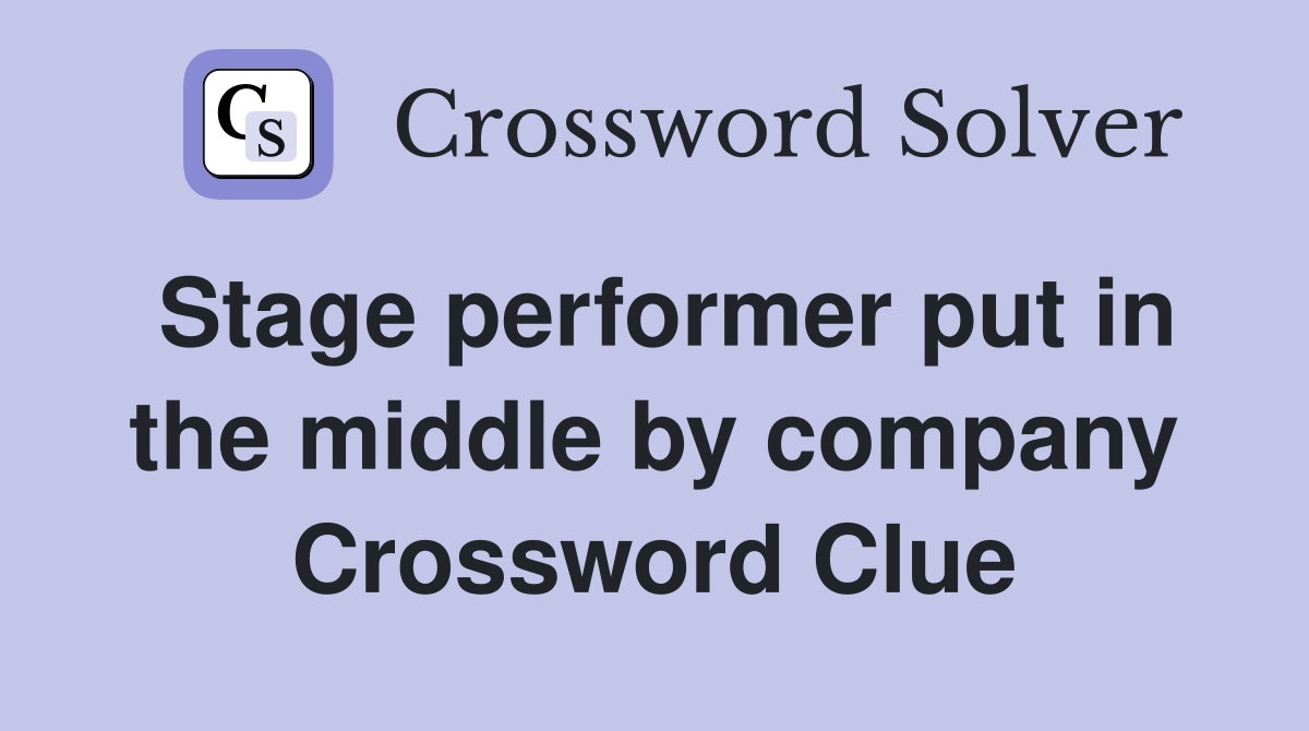 Stage performer put in the middle by company Crossword Clue