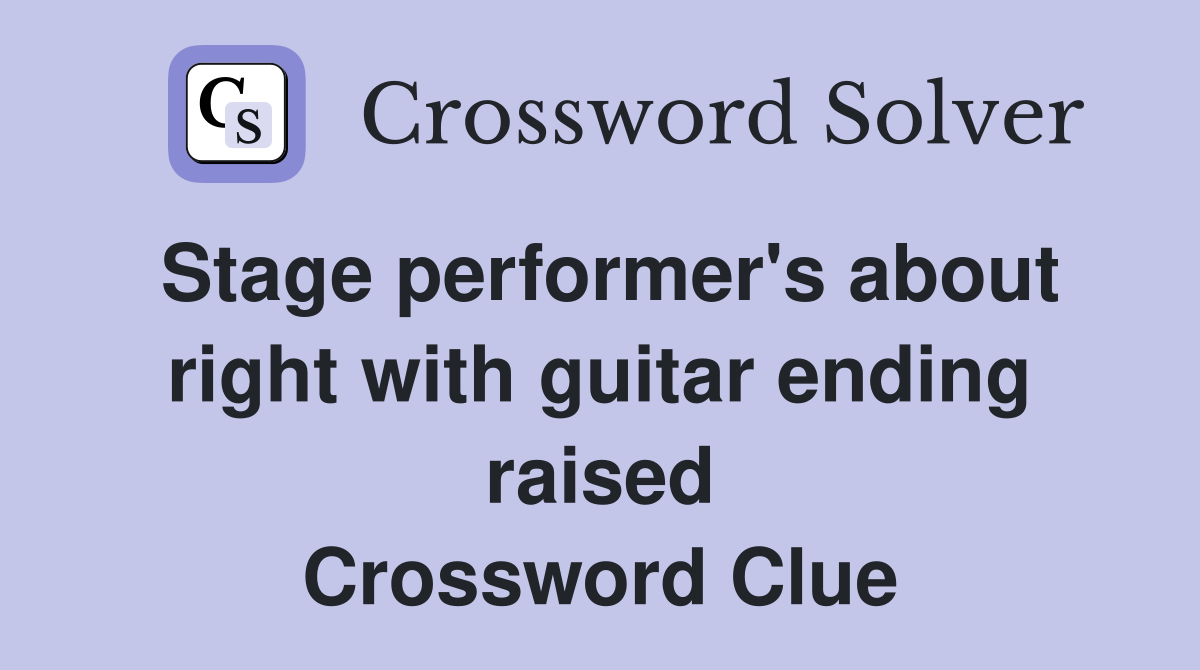 Stage performer's about right with guitar ending raised Crossword Clue