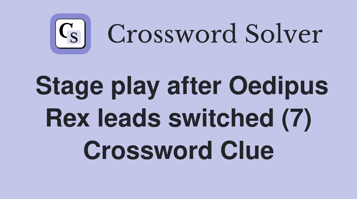 Stage play after Oedipus Rex leads switched (7) Crossword Clue