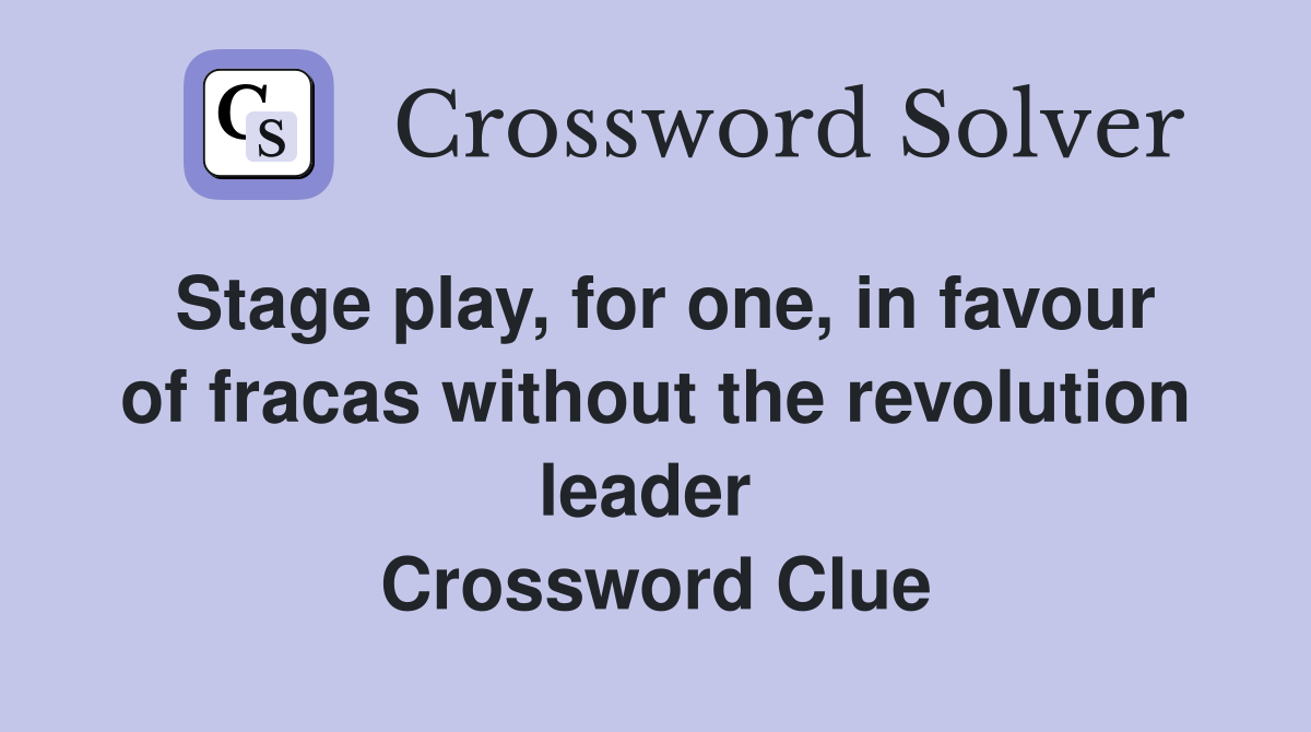 Stage play, for one, in favour of fracas without the revolution leader  Crossword Clue