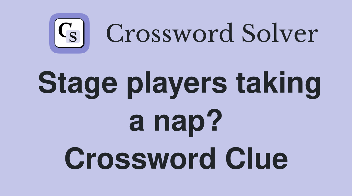 Stage players taking a nap? Crossword Clue