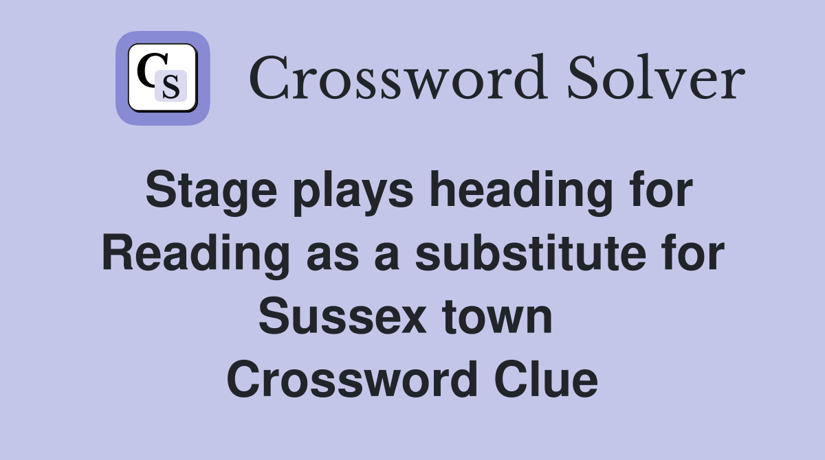 Stage plays heading for Reading as a substitute for Sussex town  Crossword Clue