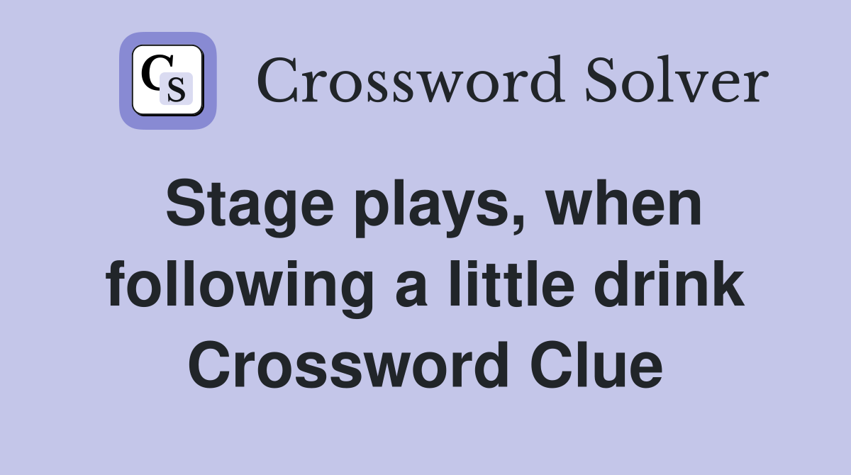 Stage plays, when following a little drink Crossword Clue