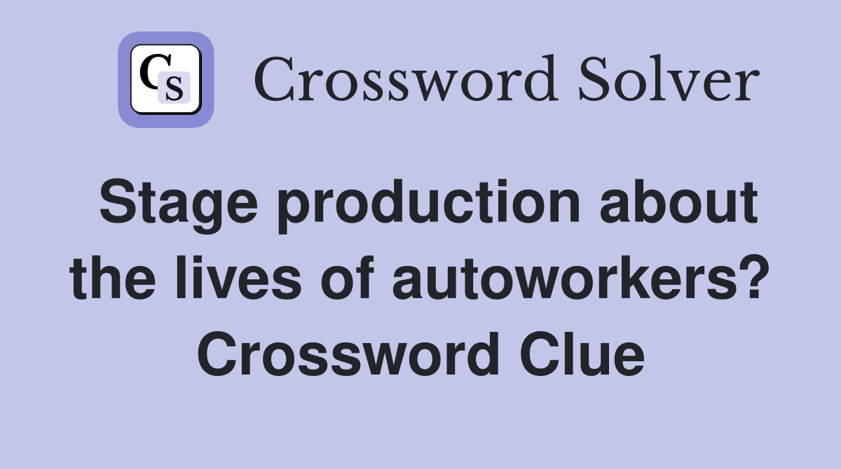 Stage production about the lives of autoworkers? Crossword Clue