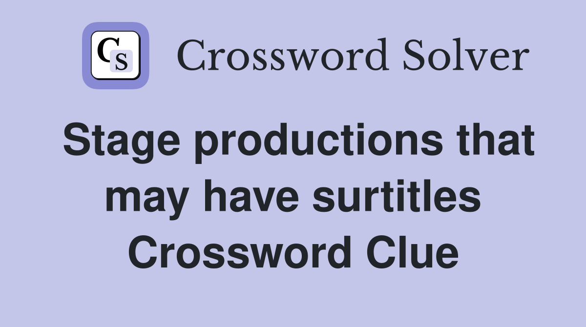Stage productions that may have surtitles Crossword Clue