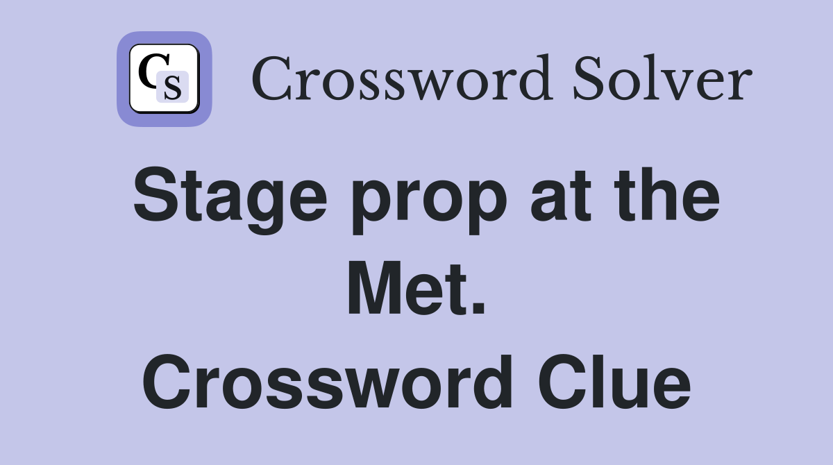 Stage prop at the Met. Crossword Clue