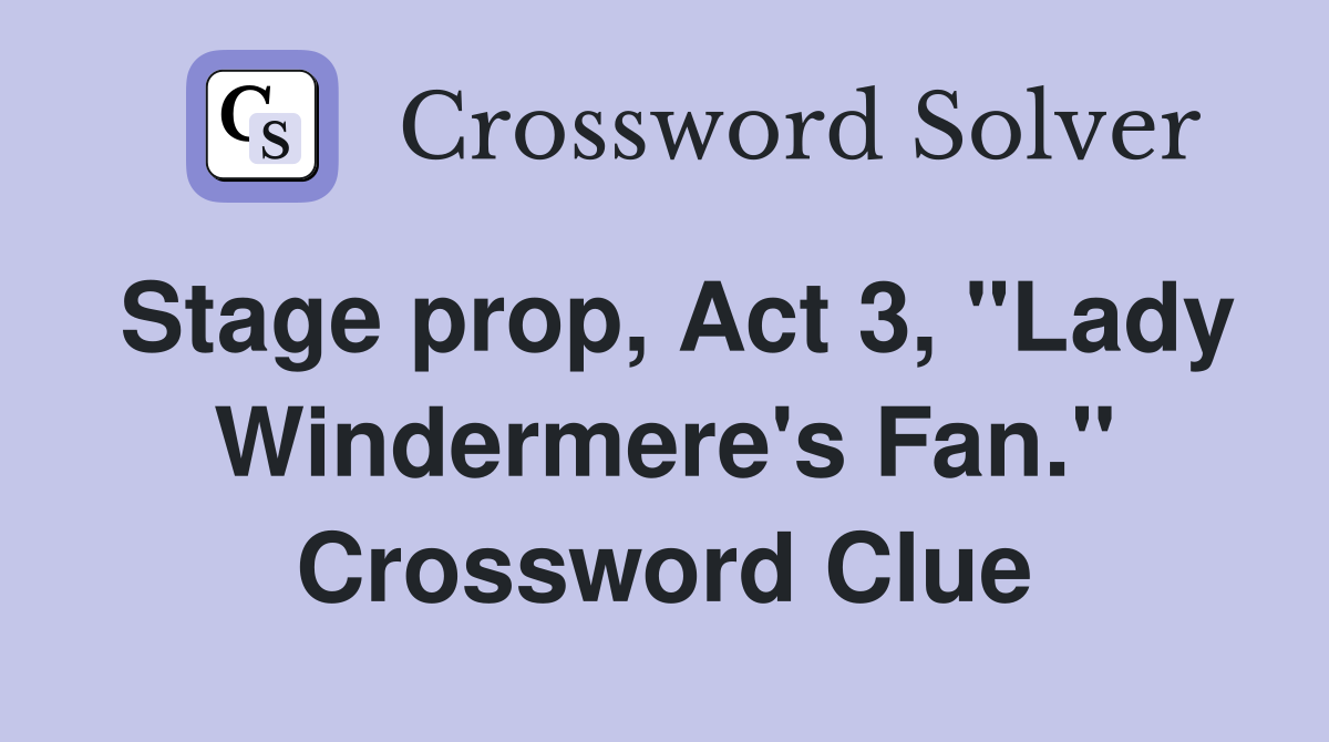 Stage prop, Act 3, "Lady Windermere's Fan." Crossword Clue