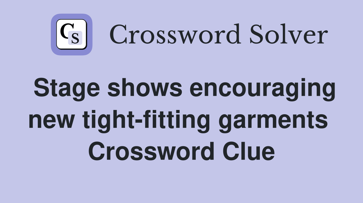 Stage shows encouraging new tight-fitting garments  Crossword Clue