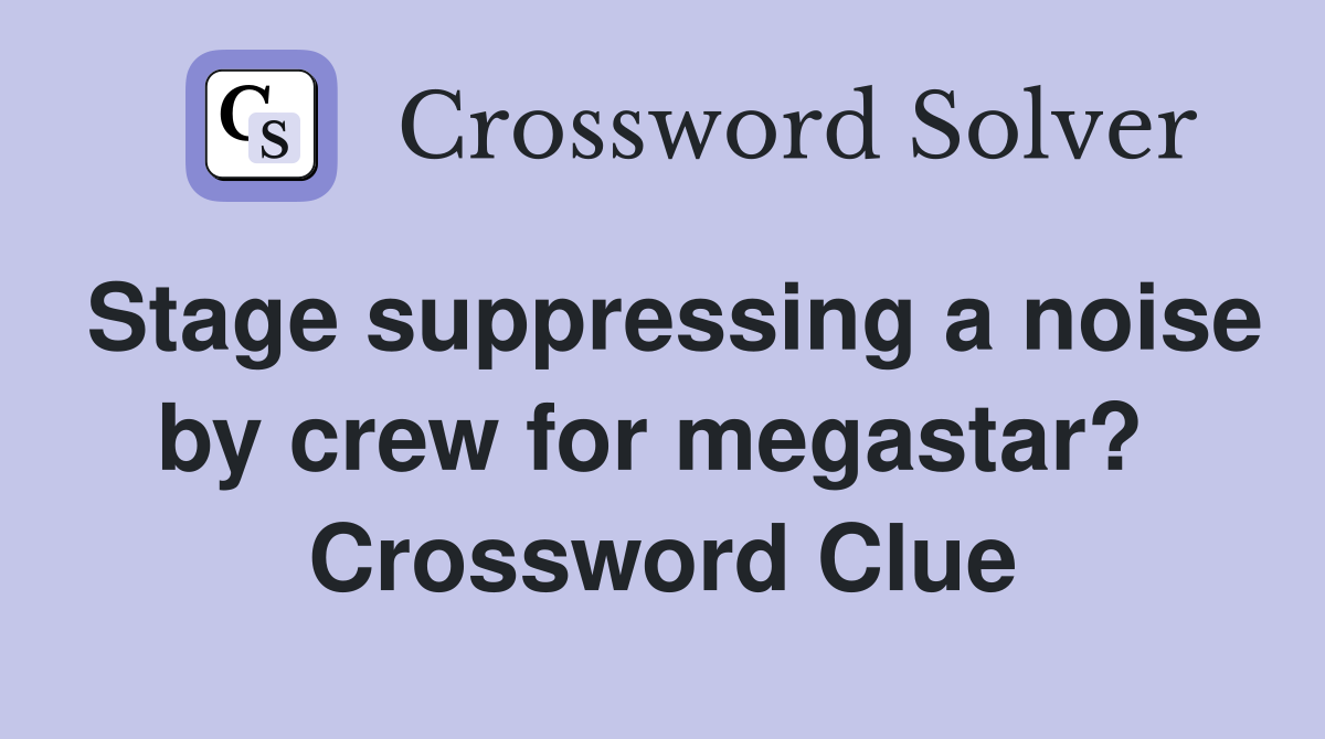 Stage suppressing a noise by crew for megastar?  Crossword Clue