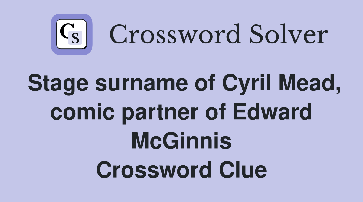 Stage surname of Cyril Mead, comic partner of Edward McGinnis Crossword Clue