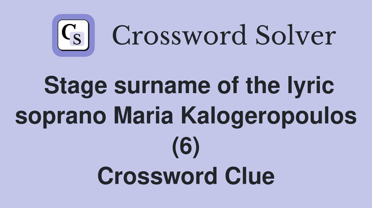 Stage surname of the lyric soprano Maria Kalogeropoulos (6) Crossword Clue