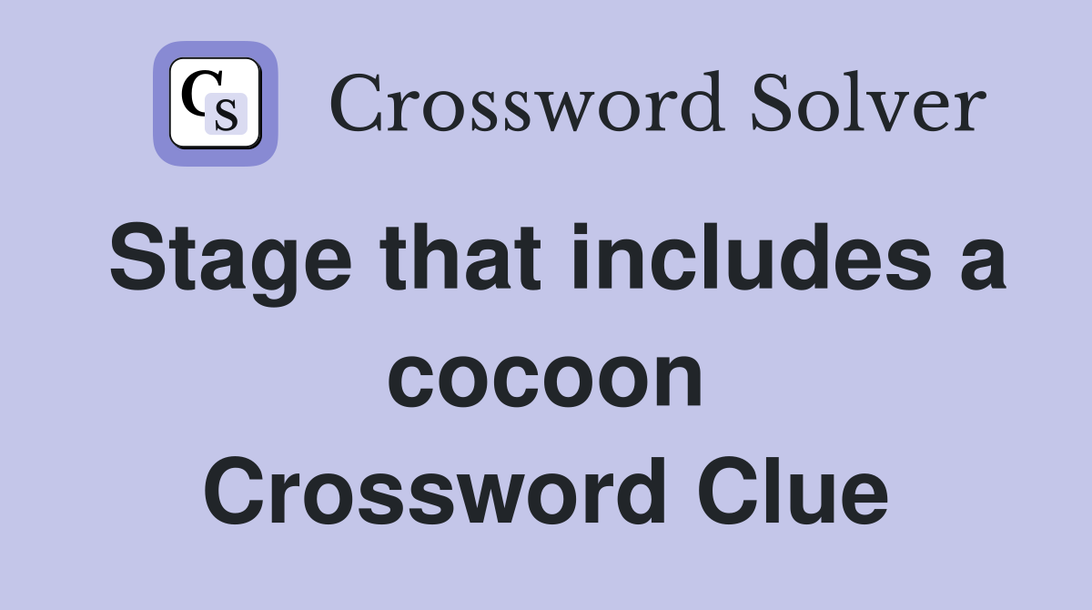 Stage that includes a cocoon Crossword Clue