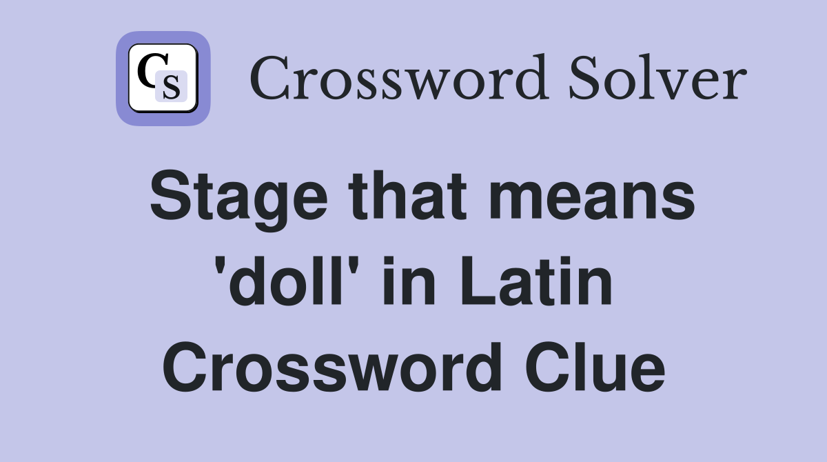 Stage that means 'doll' in Latin Crossword Clue