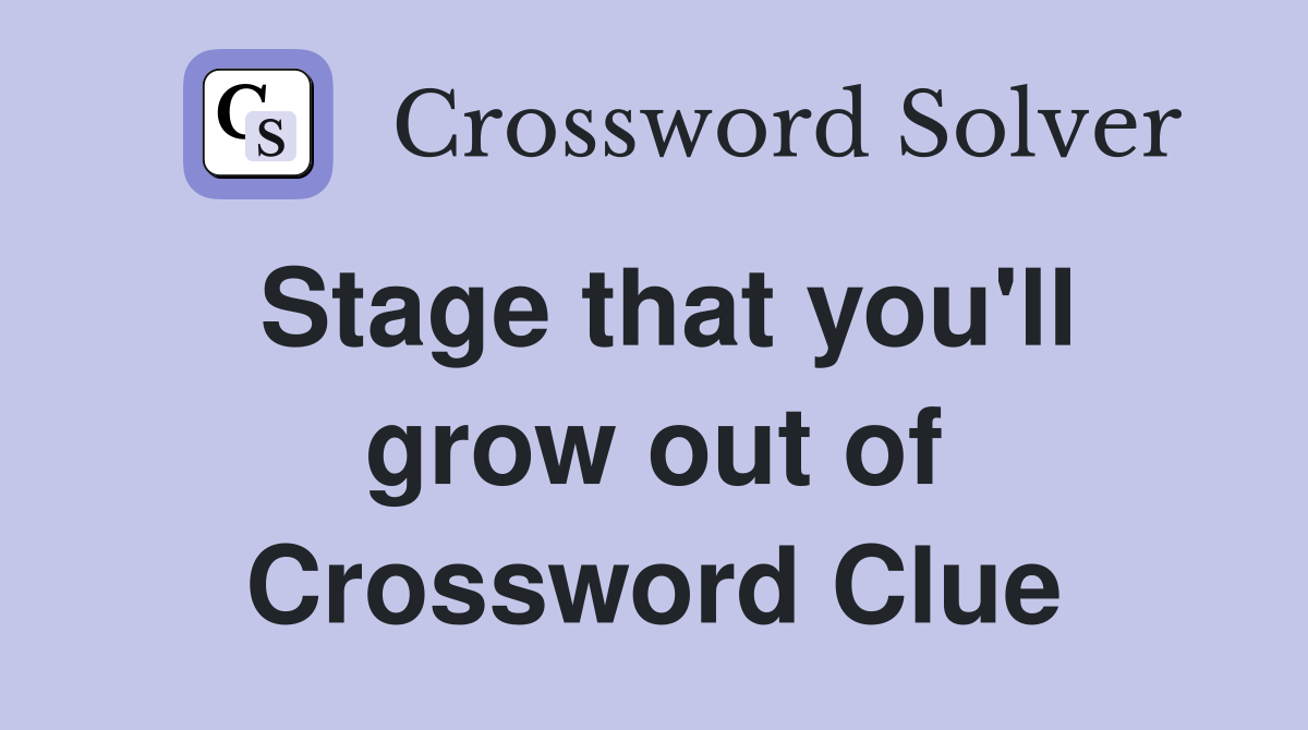 Stage that you'll grow out of Crossword Clue