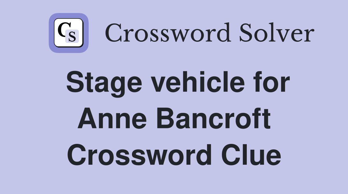 Stage vehicle for Anne Bancroft Crossword Clue