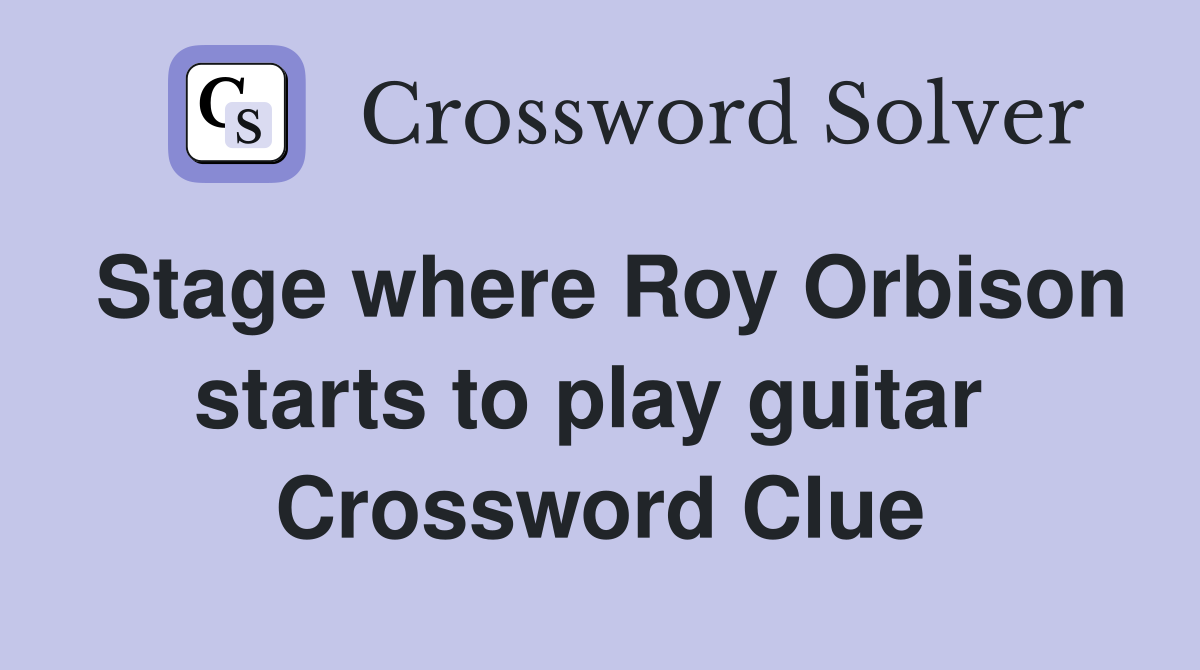 Stage where Roy Orbison starts to play guitar  Crossword Clue