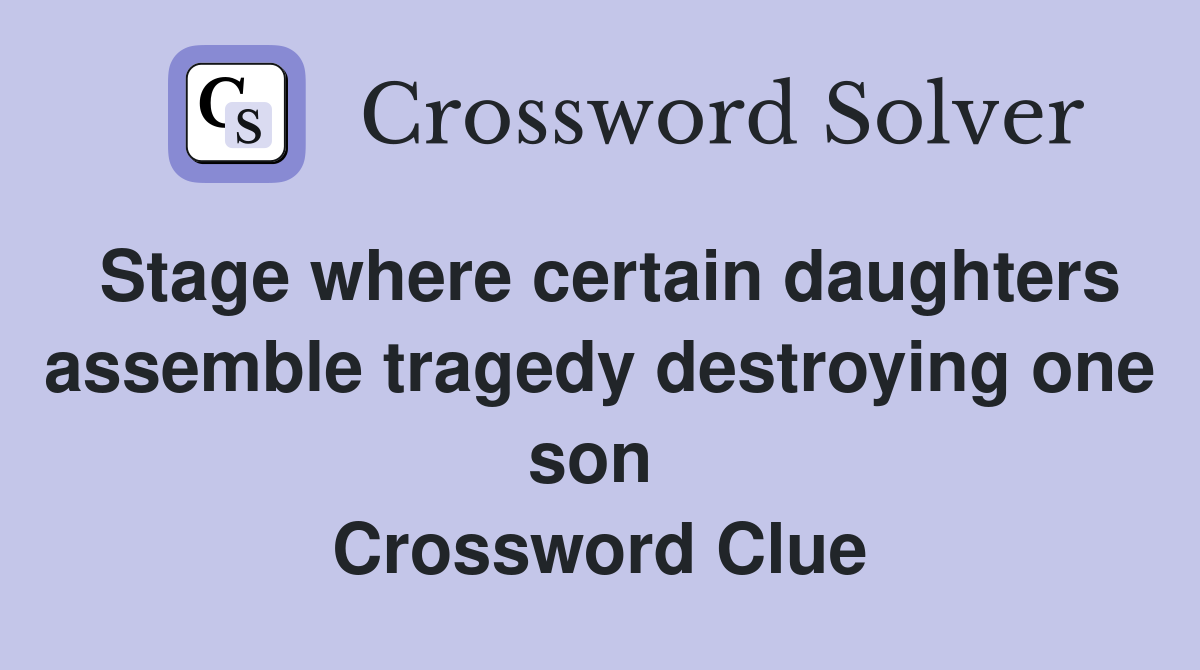 Stage where certain daughters assemble tragedy destroying one son  Crossword Clue