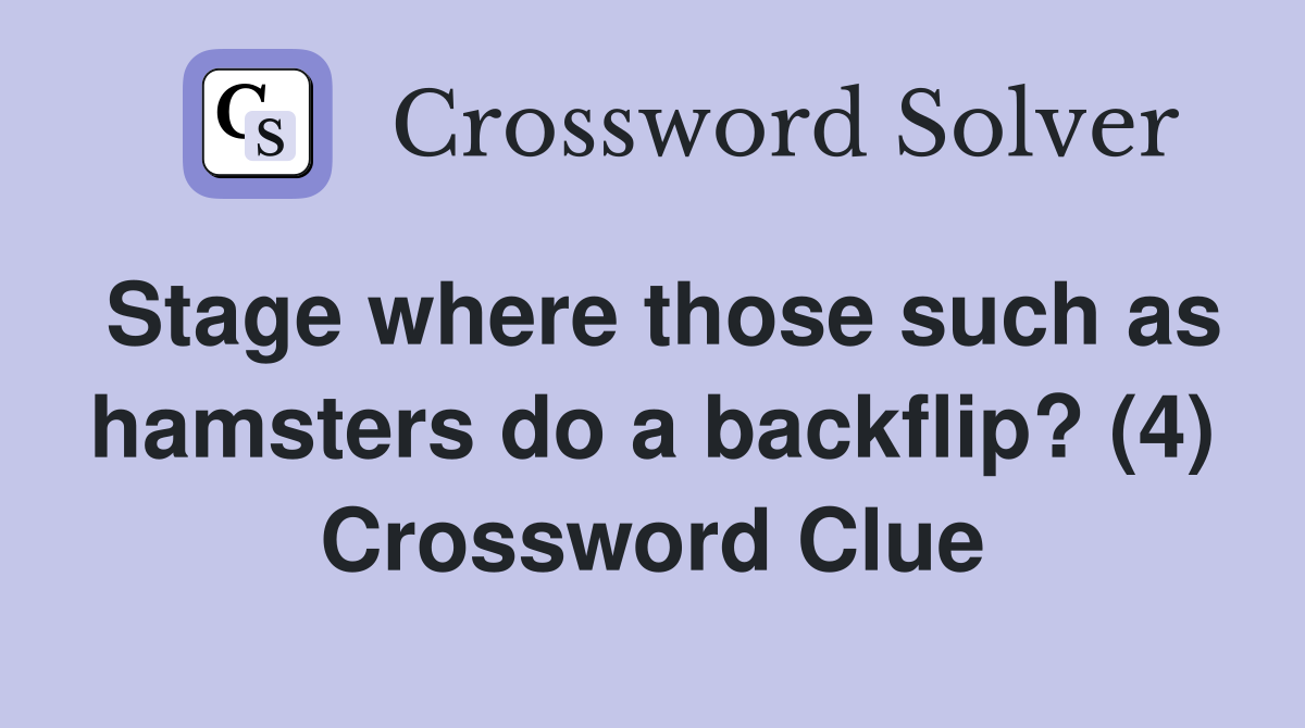 Stage where those such as hamsters do a backflip? (4) Crossword Clue