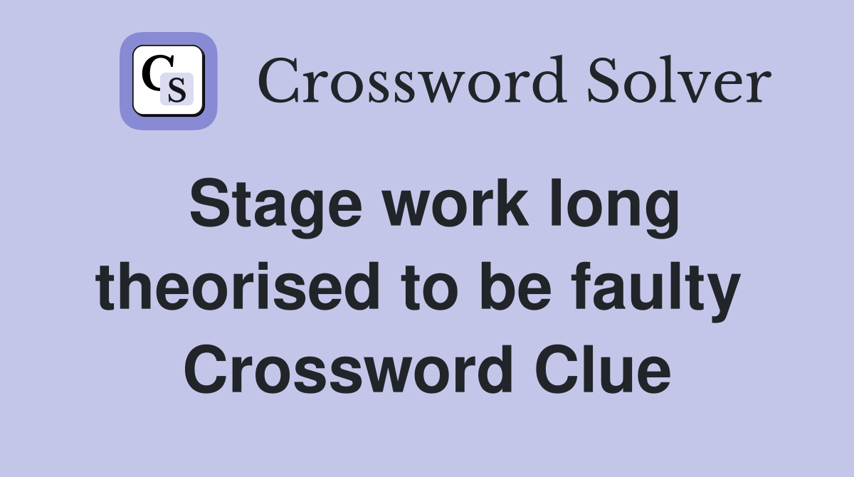 Stage work long theorised to be faulty  Crossword Clue