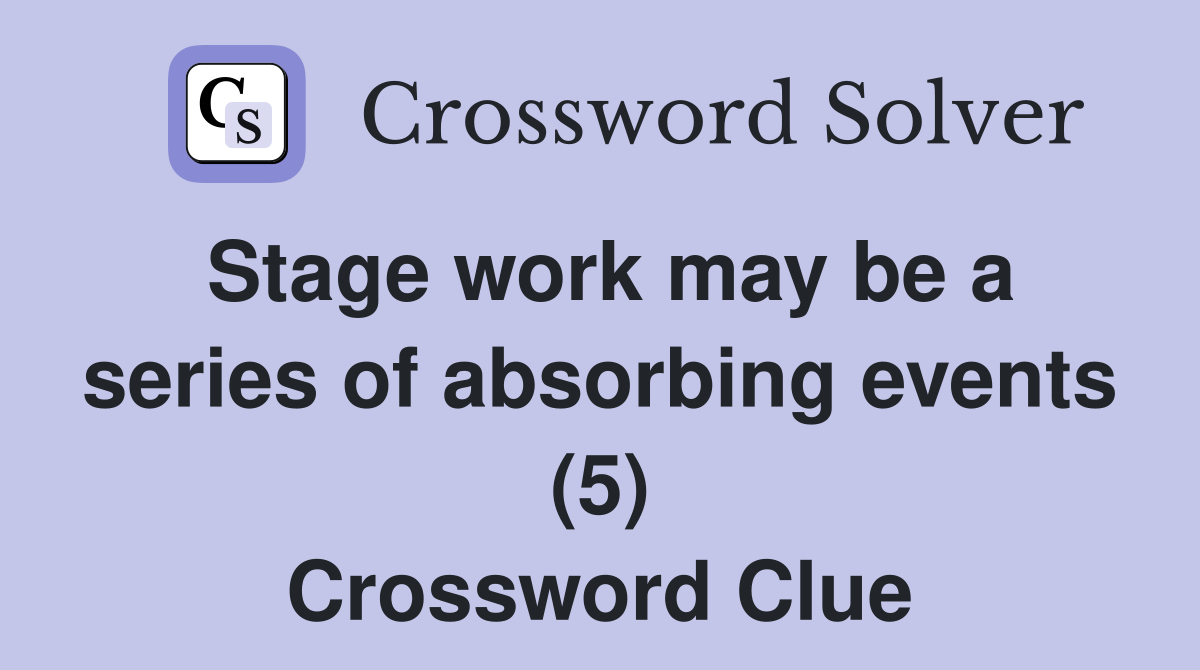 Stage work may be a series of absorbing events (5) Crossword Clue