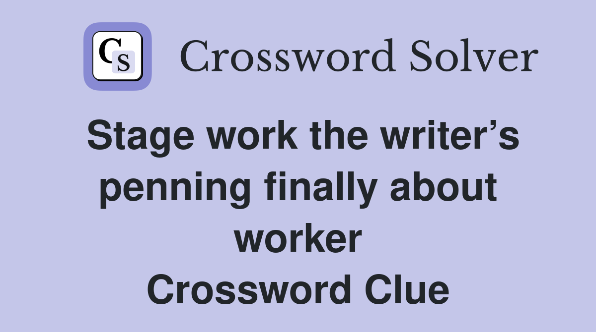Stage work the writer’s penning finally about worker Crossword Clue
