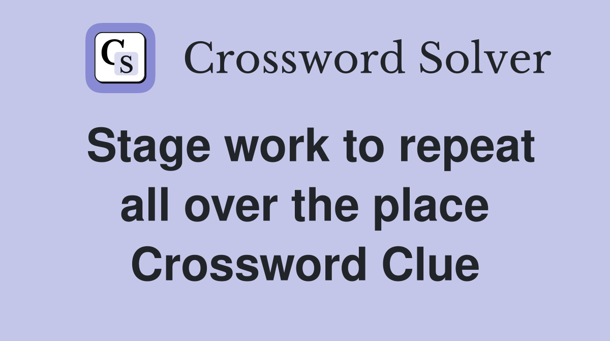 Stage work to repeat all over the place Crossword Clue