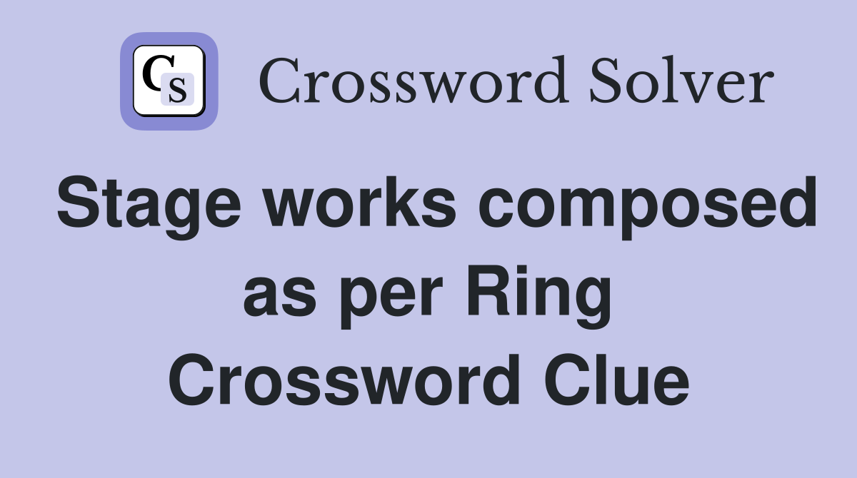 Stage works composed as per Ring Crossword Clue