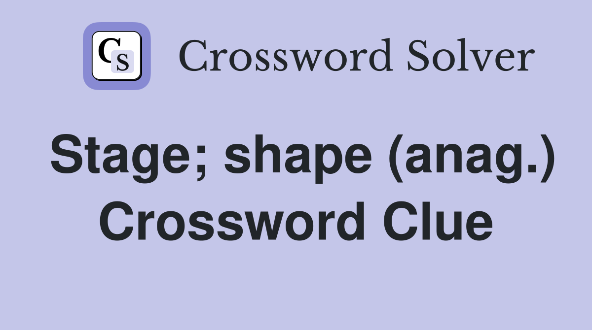 Stage; shape (anag.) Crossword Clue