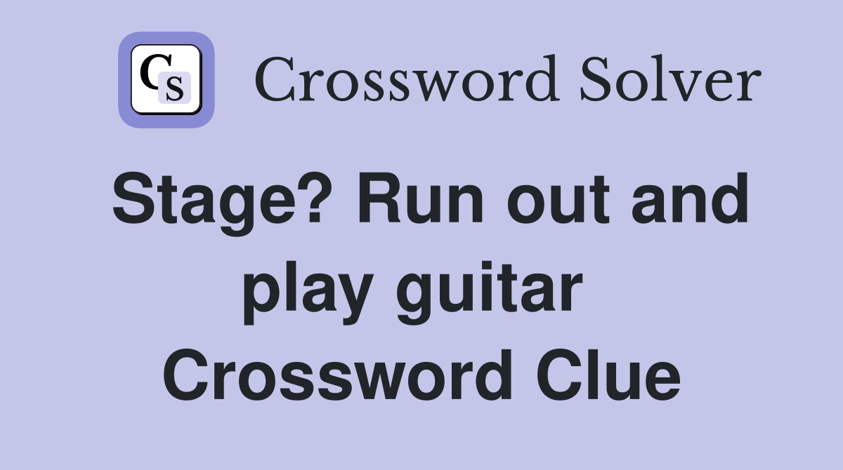 Stage? Run out and play guitar  Crossword Clue